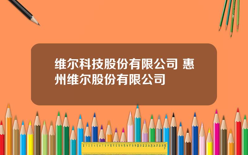 维尔科技股份有限公司 惠州维尔股份有限公司